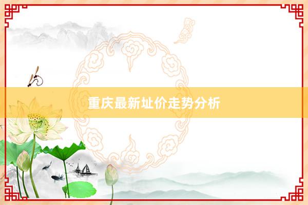 重庆最新址价走势分析